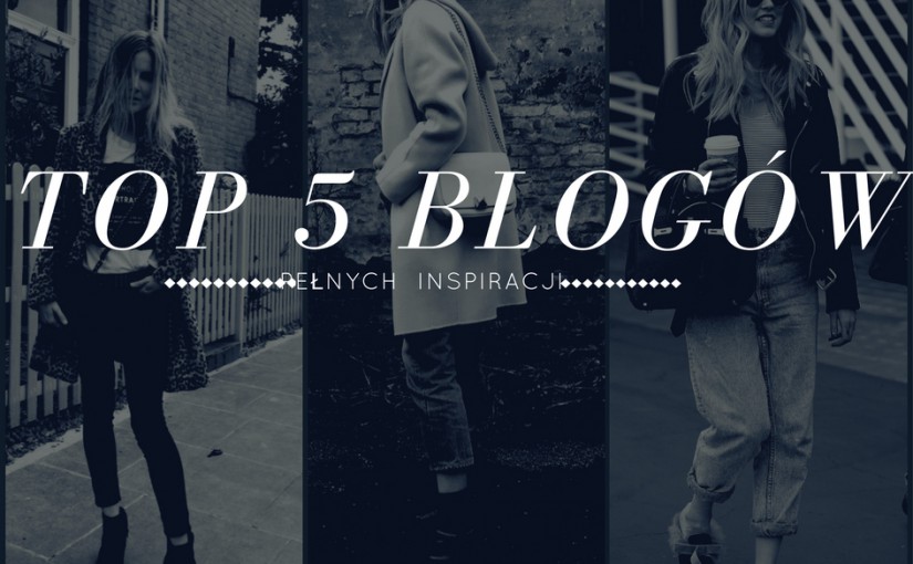 <font size="4"<b>TOP 5 modowych blogów pełnych inspiracji.Znajdź swojego ulubionego bloga.</b></f>